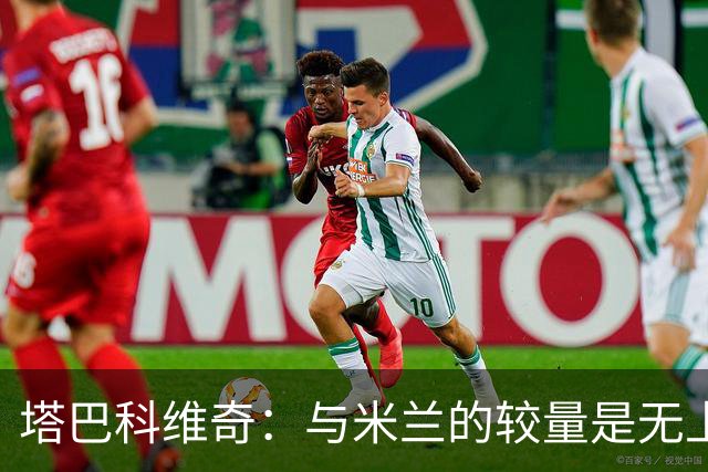 塔巴科维奇：与米兰的较量是无上的荣耀与挑战